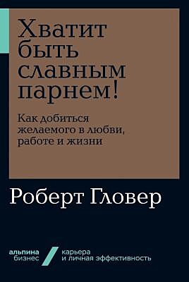 Хватит быть славным парнем! Как добиться желаемого в любви, работе и жизни (мягк.обл.)