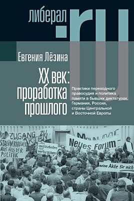 ХX век: проработка прошлого. Практики переходного правосудия и политика памяти в бывших диктатурах