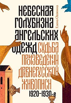 Небесная голубизна ангельских одежд. Судьба произведений древнерусской живописи. 1920–1930-е годы