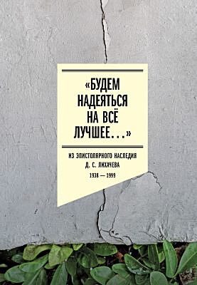 «Будем надеяться на всё лучшее…». Из эпистолярного наследия Д. С. Лихачёва: 1938–1999
