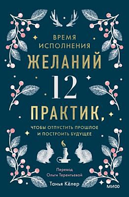 Время исполнения желаний. 12 практик, чтобы отпустить прошлое и построить будущее