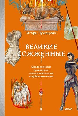 Великие сожжённые. Средневековое правосудие, святая инквизиция и публичные казни