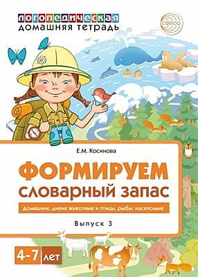Формируем словарный запас. Выпуск 3. Домашние. дикие животные и птицы. рыбы. насекомые. 4-7 лет (мягк.обл.)