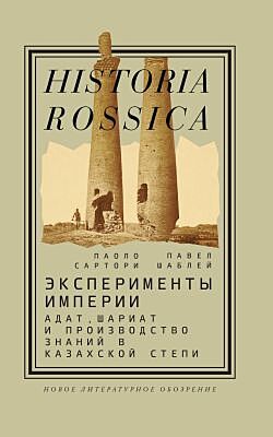 Эксперименты империи. Адат, шариат и производство знаний в Казахской степи
