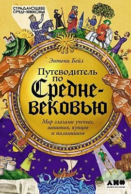 Путеводитель по Средневековью. Мир глазами ученых, шпионов, купцов и паломников