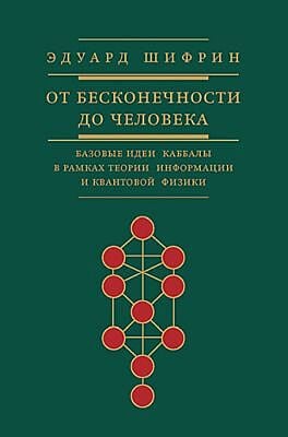 От бесконечности до человека.Базовые идеи каббалы в рамках теории информации и квантовой физики