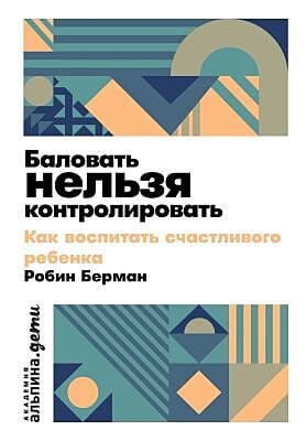 Баловать нельзя контролировать. Как воспитать счастливого ребёнка (мягк.обл.)