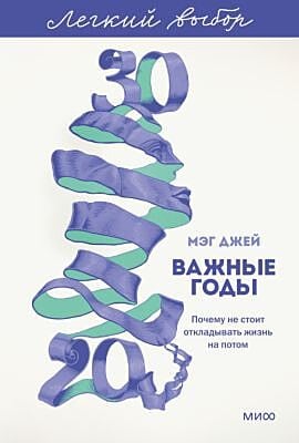 Важные годы. Почему не стоит откладывать жизнь на потом (серия Лёгкий выбор) (мягк.обл.)