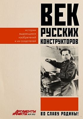 Век русских конструкторов. Истории выдающихся изобретений и их создателей