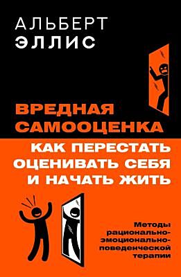 Вредная самооценка. Как перестать оценивать себя и начать жить. Методы рационально-эмоционально-поведенческой терапии (мягк.обл.)