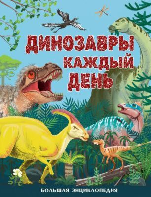 Динозавры каждый день. Большая энциклопедия