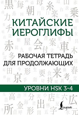 Китайские иероглифы. Рабочая тетрадь для продолжающих. Уровни HSK 3-4 (мягк.обл.)