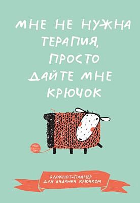 Мне не нужна терапия, просто дайте мне крючок. Блокнот-планер для вязания крючком (мягк.обл.)