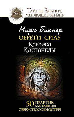 Обрети силу Карлоса Кастанеды. 50 практик для развития сверхспособностей