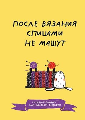 После вязания спицами не машут. Блокнот-планер для вязания спицами (мягк.обл.)