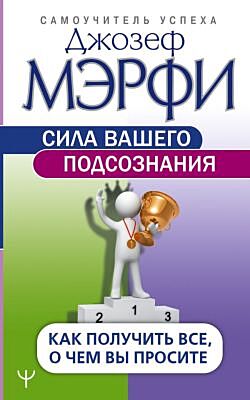 Сила вашего подсознания. Как получить все, о чем вы просите (мягк.обл.)