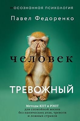 Человек тревожный. Методы КПТ и РЭПТ для спокойной жизни без панических атак, тревоги и ложных страхов
