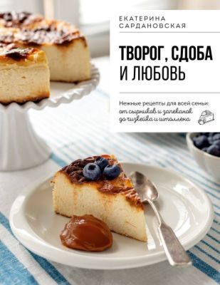 Творог, сдоба и любовь. Нежные рецепты для всей семьи: от сырников и запеканок до чизкейка и штоллена (мягк.обл.)