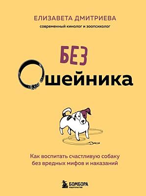 Без ошейника. Как воспитать счастливую собаку без вредных мифов и наказаний