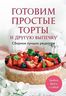 Готовим простые торты и другую выпечку. Сборник лучших рецептов (мягк.обл.)