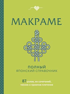 МАКРАМЕ. Полный японский справочник. 87 узлов, их сочетаний, техник и приемов плетения