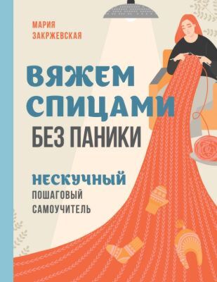 Вяжем спицами без паники. Нескучный пошаговый самоучитель (мягк.обл.)