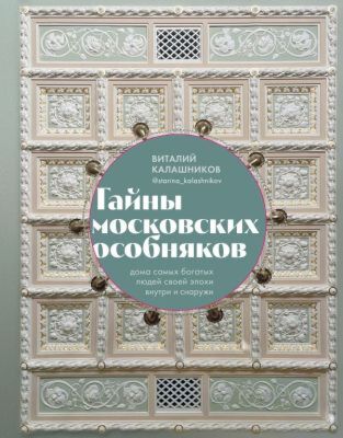 Тайны московских особняков. Дома самых богатых людей своей эпохи внутри и снаружи