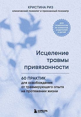 Исцеление травмы привязанности. 60 практик для освобождения от травмирующего опыта на протяжении жизни (мягк.обл.)