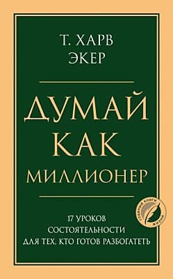 Думай как миллионер. 17 уроков состоятельности для тех, кто готов разбогатеть