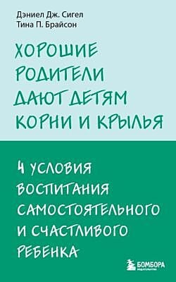 Хорошие родители дают детям корни и крылья. 4 условия воспитания самостоятельного и счастливого ребенка (мягк.обл.)