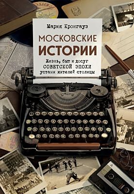Московские истории. Жизнь, быт и досуг советской эпохи устами жителей столицы (мягк.обл.)