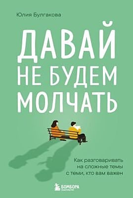 Давай не будем молчать. Как разговаривать на сложные темы с теми, кто вам важен