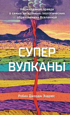 Супервулканы. Неожиданная правда о самых загадочных геологических образованиях Вселенной