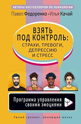 Взять под контроль: страхи, тревоги, депрессию и стресс. Программа управления своими эмоциями