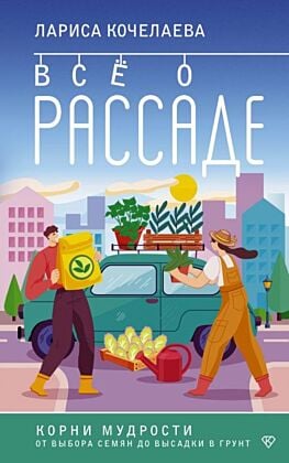 Все о рассаде. Корни мудрости. От выбора семян до высадки в грунт (мягк.обл.)