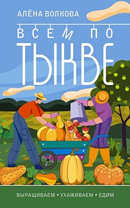 Всем по тыкве. Выращиваем, ухаживаем и едим (мягк.обл.)