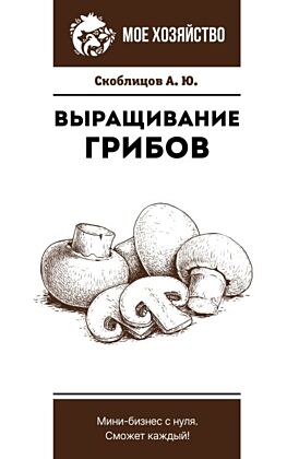 Выращивание грибов. Мини-бизнес с нуля (мягк.обл.)