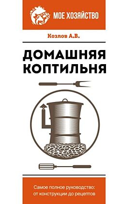 Домашняя коптильня. Самое полное руководство: от конструкции до рецептов (мягк.обл.)