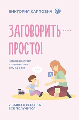 Заговорить - просто! Методики запуска и развития речи от 0 до 5 лет