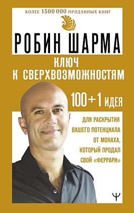 КЛЮЧ К СВЕРХВОЗМОЖНОСТЯМ 100+1 идея для раскрытия вашего потенциала от монаха, который продал свой "феррари"