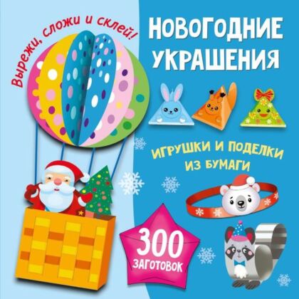 Новогодние украшения, игрушки и поделки из бумаги. 300 заготовок. Вырежи, сложи и склей (мягк.обл.)