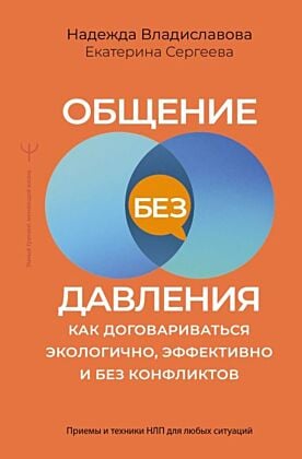 Общение без давления: как договариваться экологично, эффективно и без конфликтов. Приемы и техники НЛП для любых ситуаций