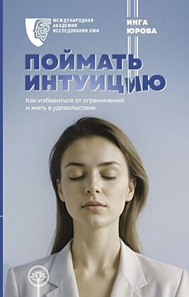 Поймать интуицию. Как избавиться от ограничений и жить в удовольствие
