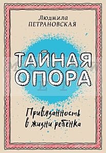 Тайная опора: привязанность в жизни ребенка (мягк.обл.)