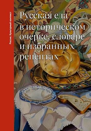 Русская еда в историческом очерке, словаре и избранных рецептах