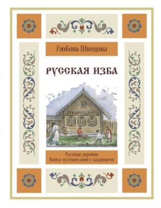 Русская изба. Книга-путешествие с заданиями и иллюстрациями (мягк.обл.)