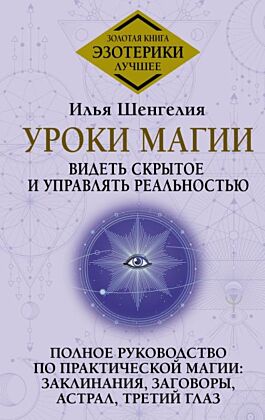 Уроки магии. Видеть скрытое и управлять реальностью. Полное руководство по практической магии: заклинания, заговоры, астрал, третий глаз