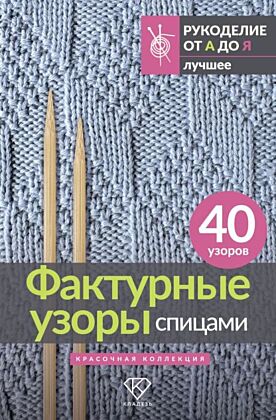 Фактурные узоры спицами. Красочная коллекция. 40 узоров