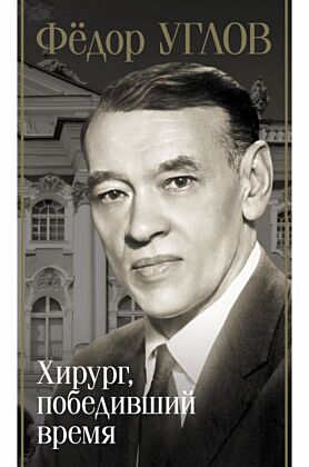 Фёдор Углов. Хирург, победивший время
