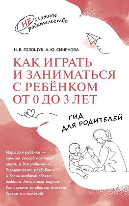 Как играть и заниматься с ребёнком от 0 до 3 лет. Гид для родителей (2026) (мягк.обл.)